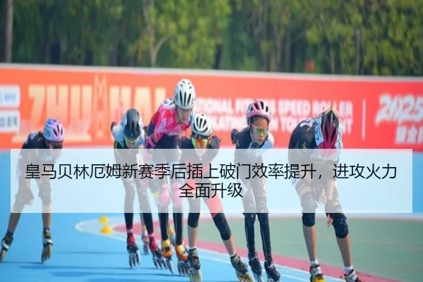 皇马贝林厄姆新赛季后插上破门效率提升，进攻火力全面升级