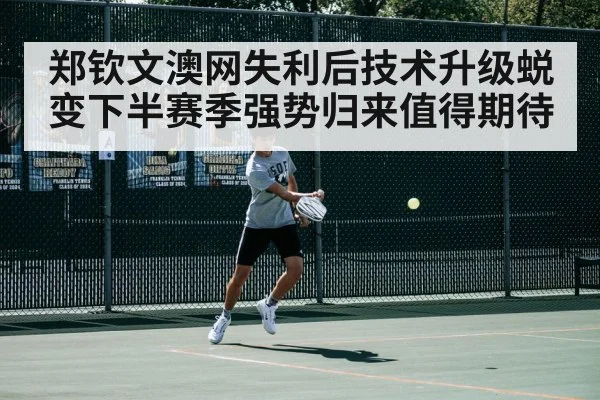 郑钦文澳网失利后技术升级蜕变下半赛季强势归来值得期待