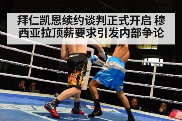 拜仁凯恩续约谈判正式开启 穆西亚拉顶薪要求引发内部争论
